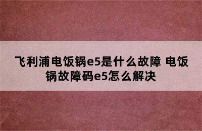 飞利浦电饭锅e5是什么故障 电饭锅故障码e5怎么解决